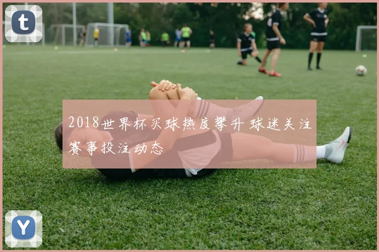 2018世界杯买球热度攀升 球迷关注赛事投注动态
