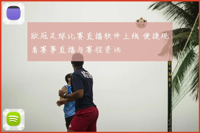 欧冠足球比赛直播软件上线 便捷观看赛事直播与赛程资讯
