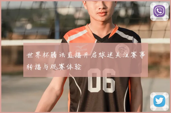 世界杯腾讯直播开启球迷关注赛事转播与观赛体验